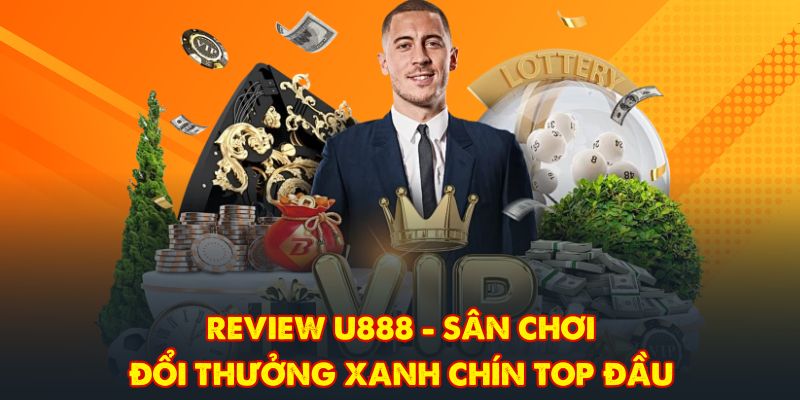 Review U888 - Sân Chơi Đổi Thưởng Xanh Chín Top Đầu